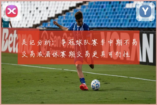 美记分析：争冠球队赛季中期不易交易浓眉休赛期交易更具可行性