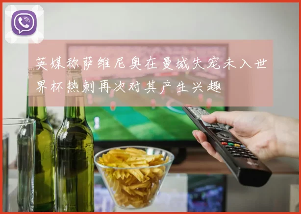 英媒称萨维尼奥在曼城失宠未入世界杯热刺再次对其产生兴趣