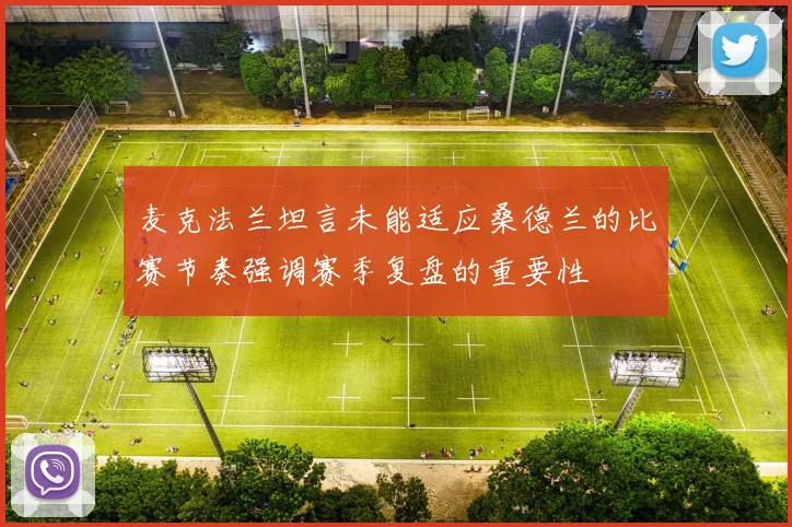 麦克法兰坦言未能适应桑德兰的比赛节奏强调赛季复盘的重要性