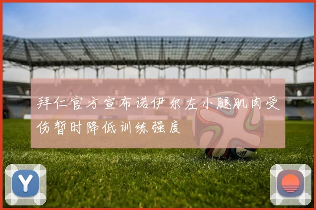 拜仁官方宣布诺伊尔左小腿肌肉受伤暂时降低训练强度