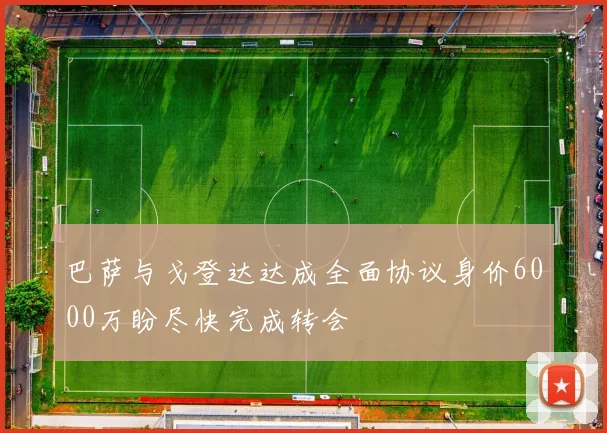 巴萨与戈登达达成全面协议身价6000万盼尽快完成转会