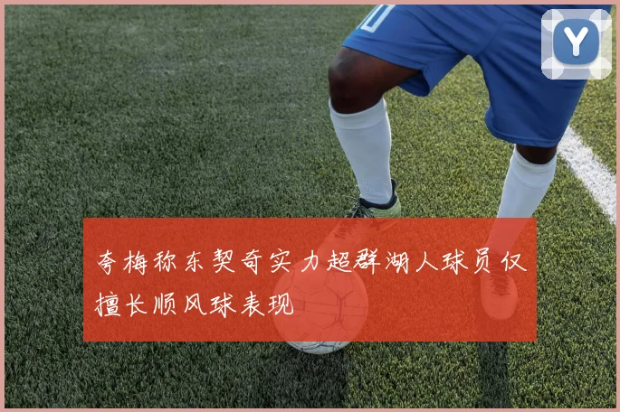 夸梅称东契奇实力超群湖人球员仅擅长顺风球表现