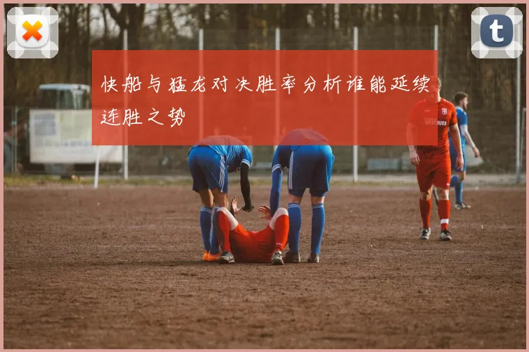 快船与猛龙对决胜率分析谁能延续连胜之势