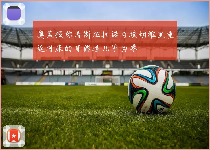奥莱报称马斯坦托诺与埃切维里重返河床的可能性几乎为零