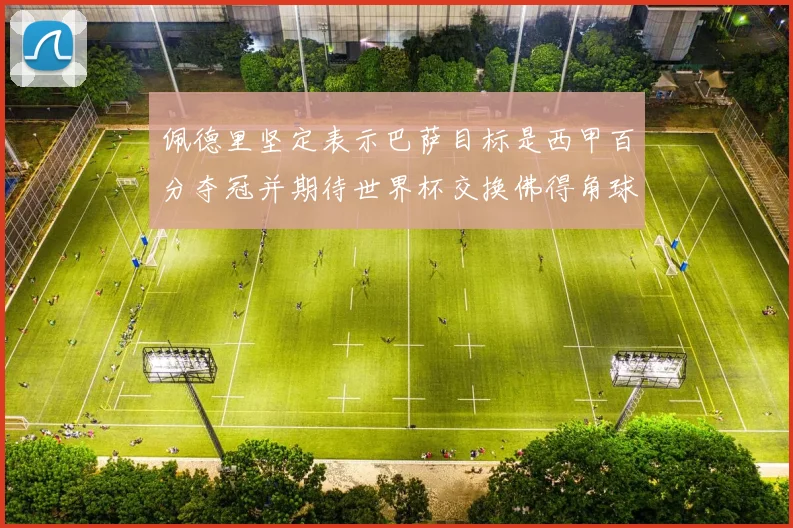 佩德里坚定表示巴萨目标是西甲百分夺冠并期待世界杯交换佛得角球衣